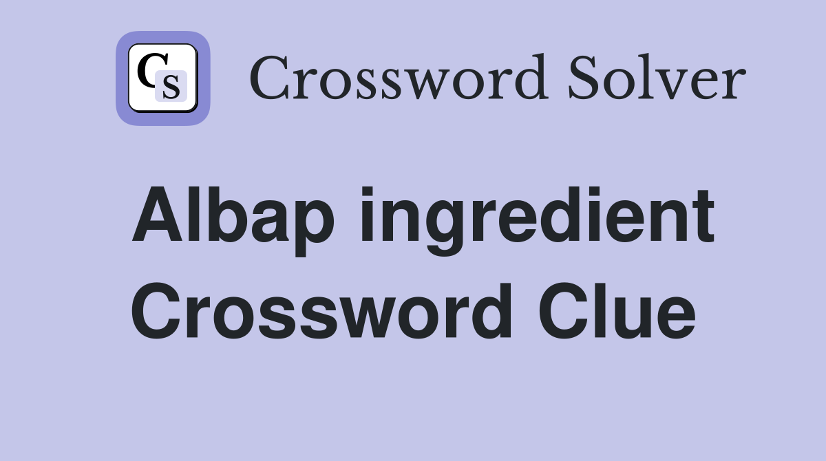 Albap ingredient Crossword Clue