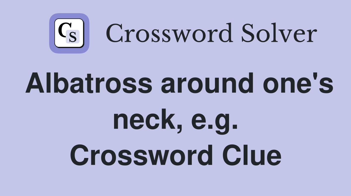 Albatross around one's neck, e.g. Crossword Clue