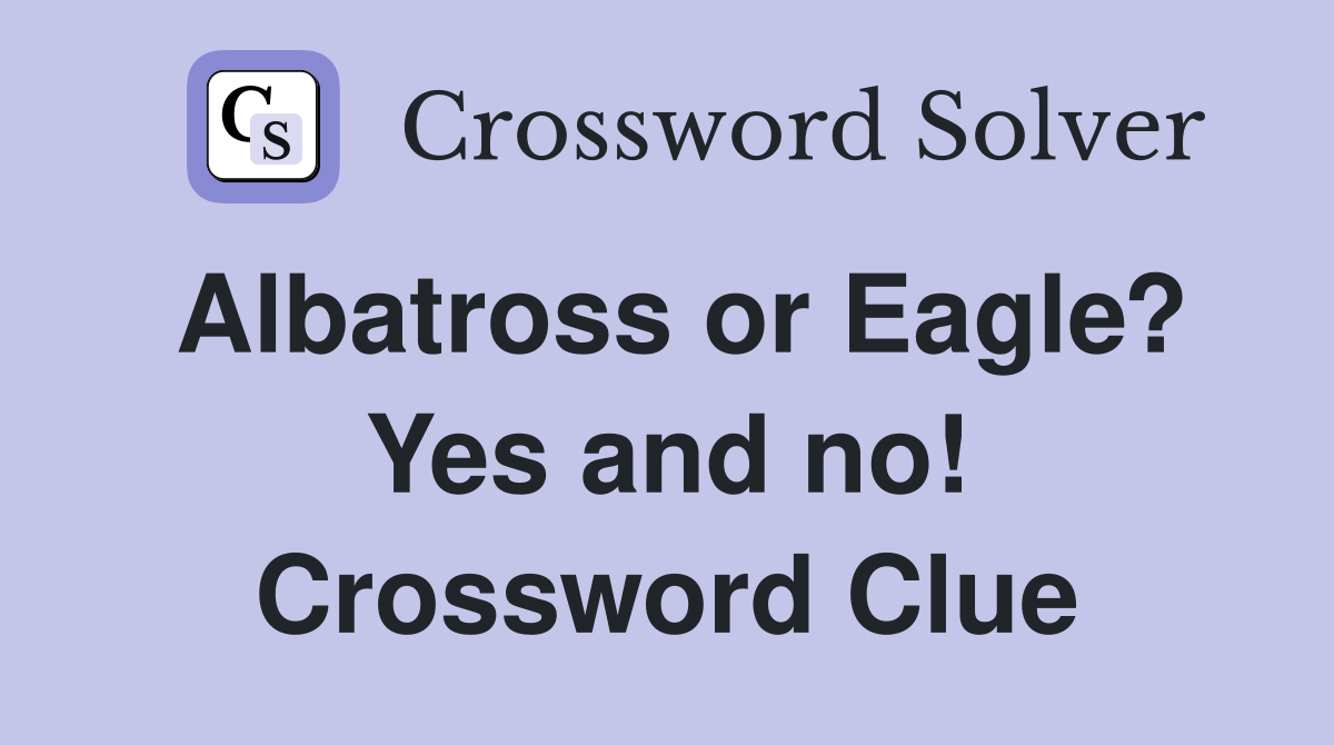 Albatross or Eagle? Yes and no! Crossword Clue