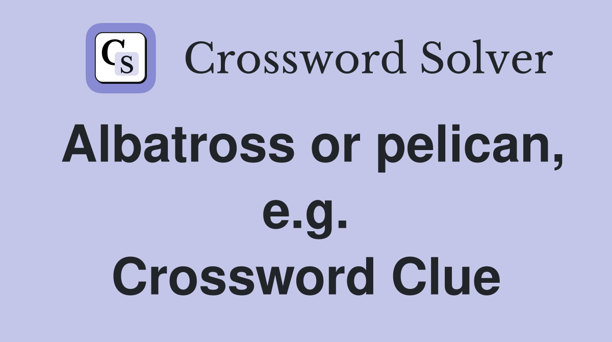 Albatross or pelican, e.g. Crossword Clue