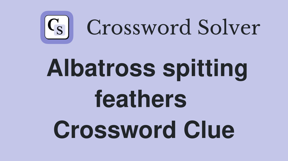 Albatross spitting feathers  Crossword Clue