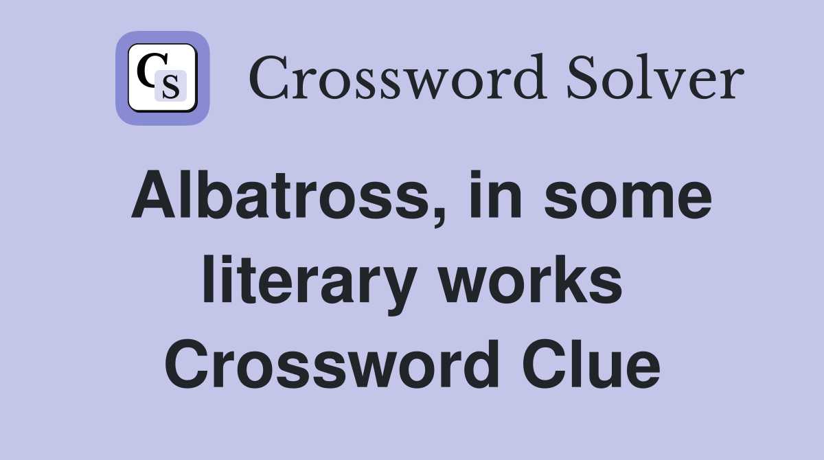 Albatross, in some literary works Crossword Clue