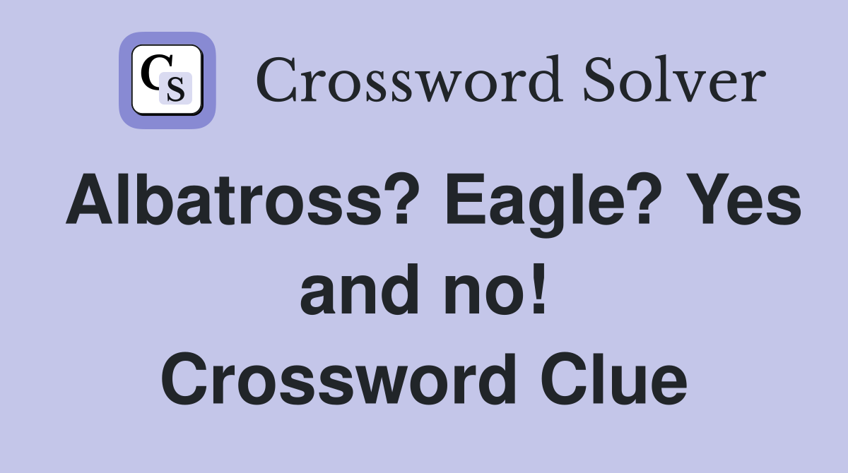 Albatross? Eagle? Yes and no! Crossword Clue