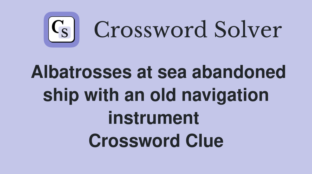 Albatrosses at sea abandoned ship with an old navigation instrument  Crossword Clue