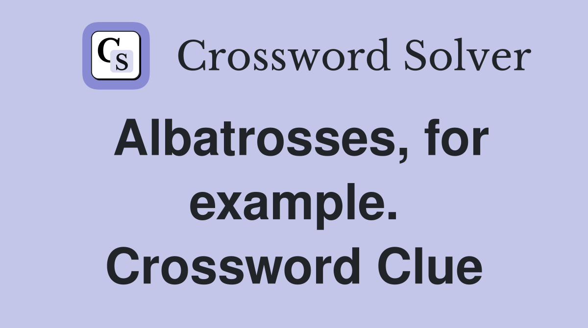Albatrosses, for example. Crossword Clue