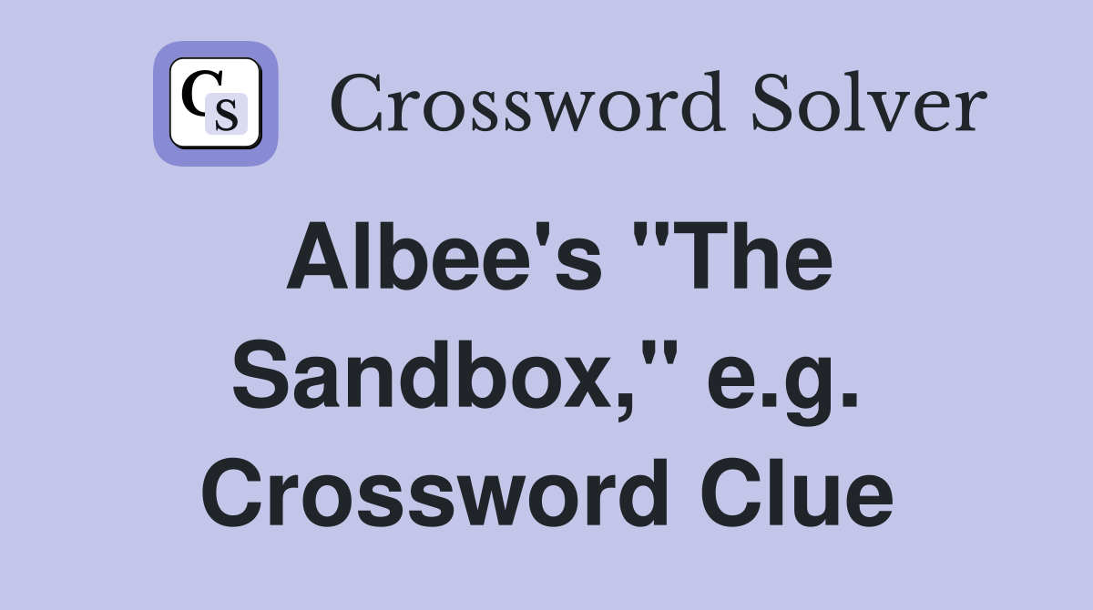 Albee's "The Sandbox," e.g. Crossword Clue