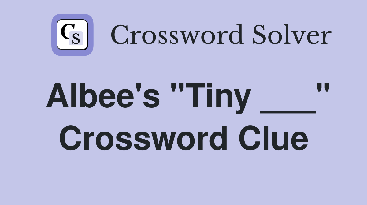 Albee's "Tiny ___" Crossword Clue