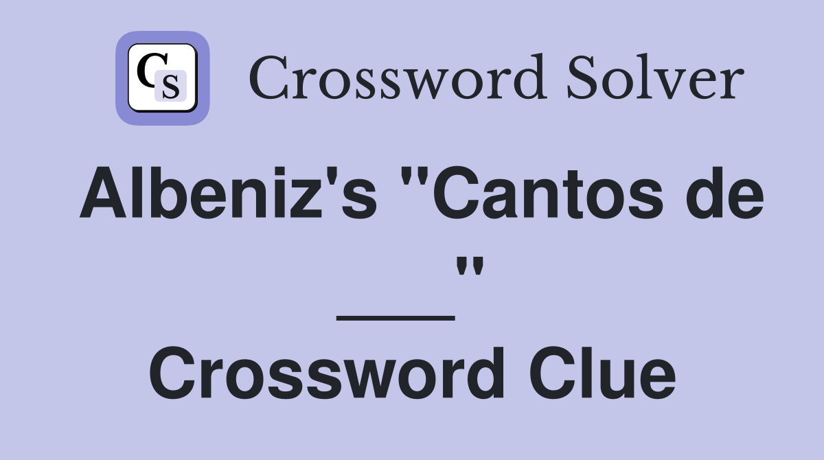 Albeniz's "Cantos de ___" Crossword Clue