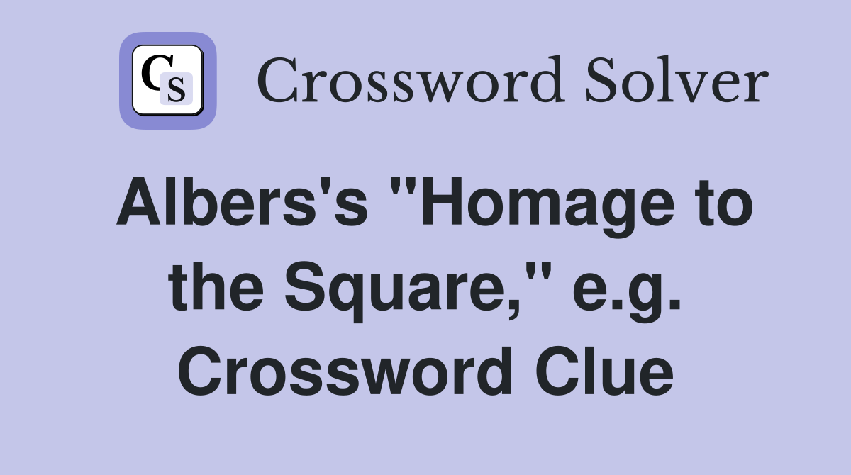 Albers's "Homage to the Square," e.g. Crossword Clue