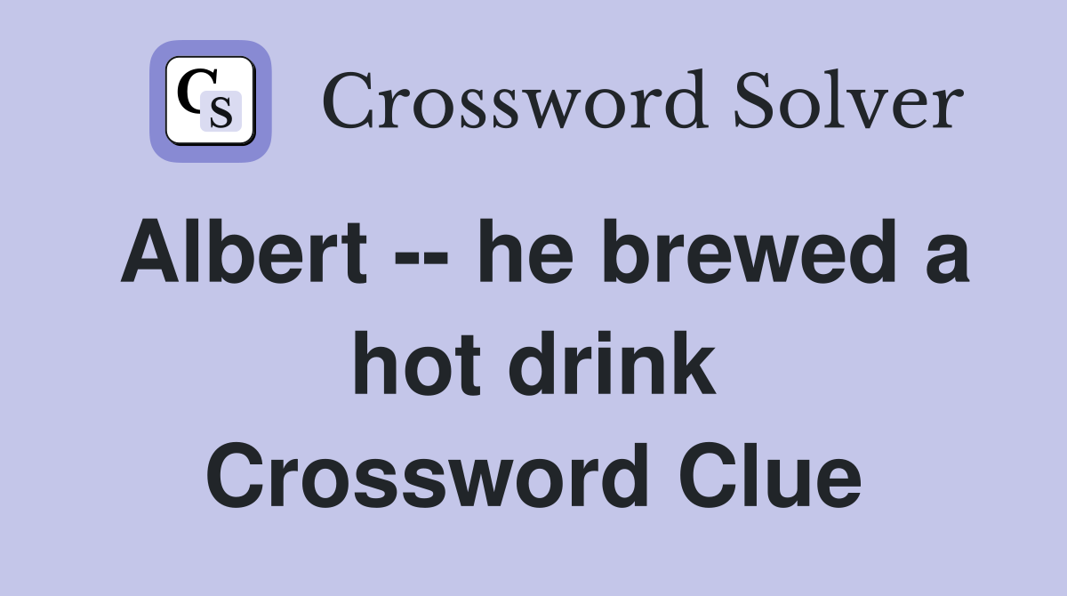 Albert -- he brewed a hot drink Crossword Clue