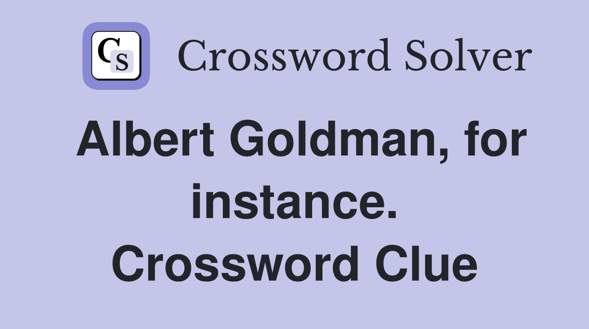 Albert Goldman, for instance. Crossword Clue
