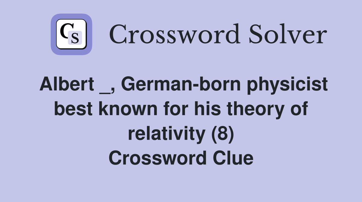 Albert _, German-born physicist best known for his theory of relativity (8) Crossword Clue