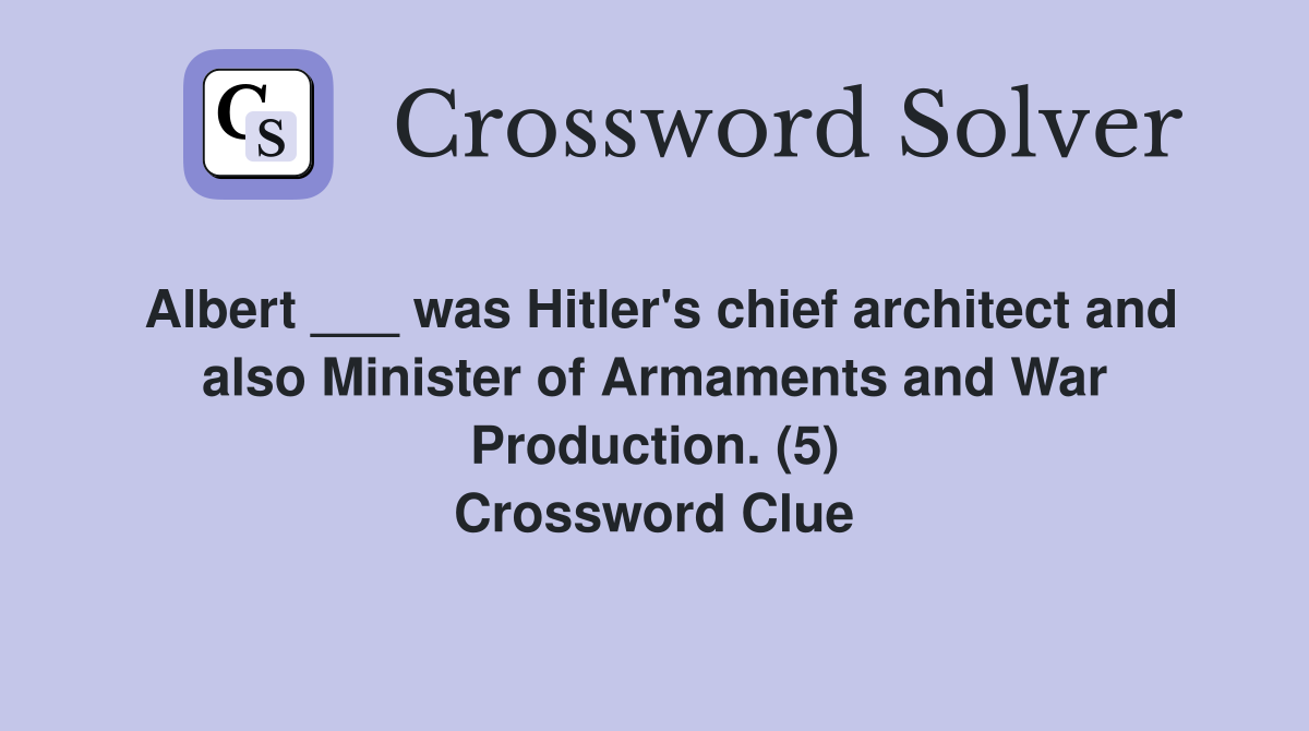 Albert ___ was Hitler's chief architect and also Minister of Armaments and War Production. (5) Crossword Clue