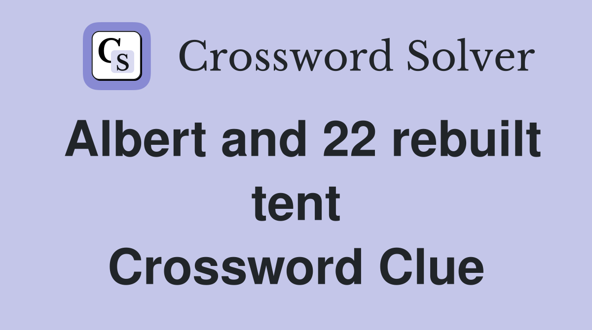 Albert and 22 rebuilt tent Crossword Clue