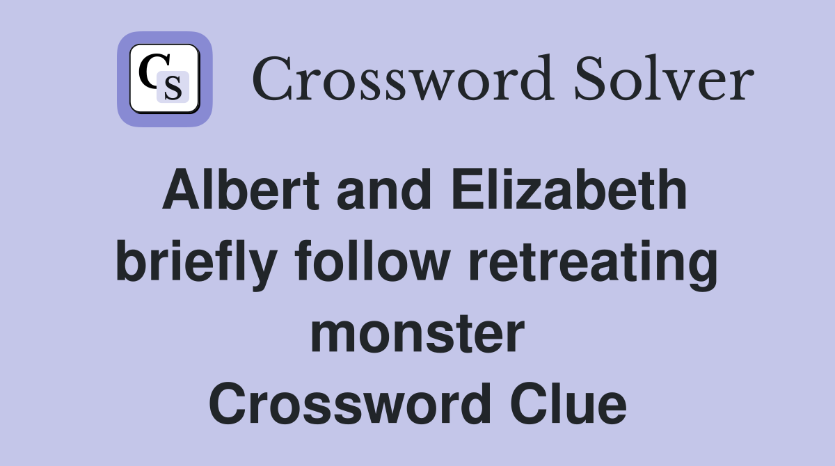 Albert and Elizabeth briefly follow retreating monster Crossword Clue