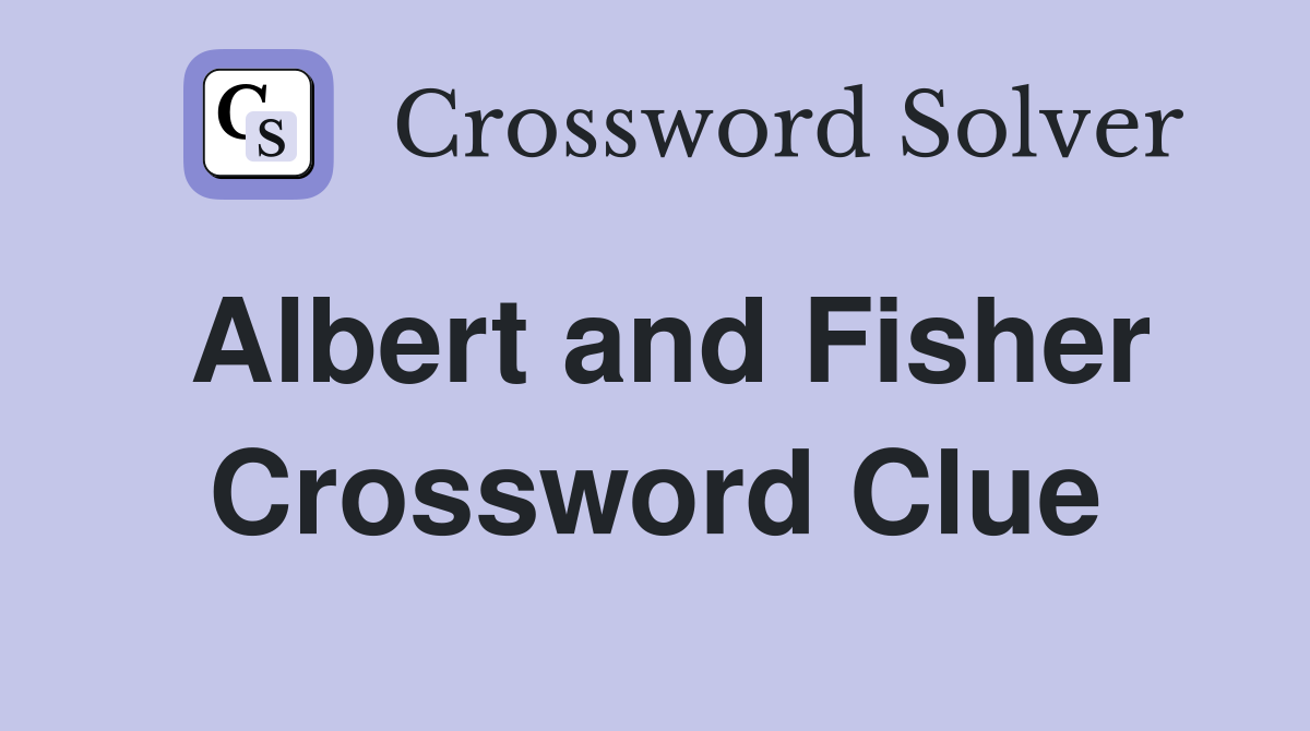 Albert and Fisher Crossword Clue