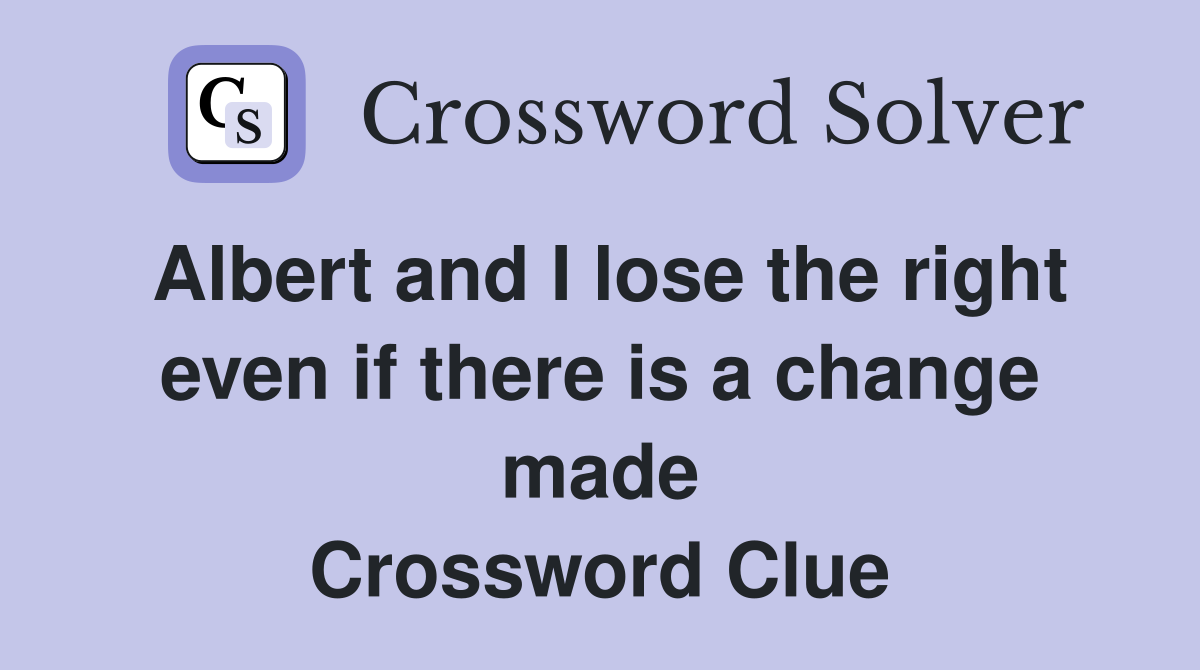 Albert and I lose the right even if there is a change made Crossword Clue