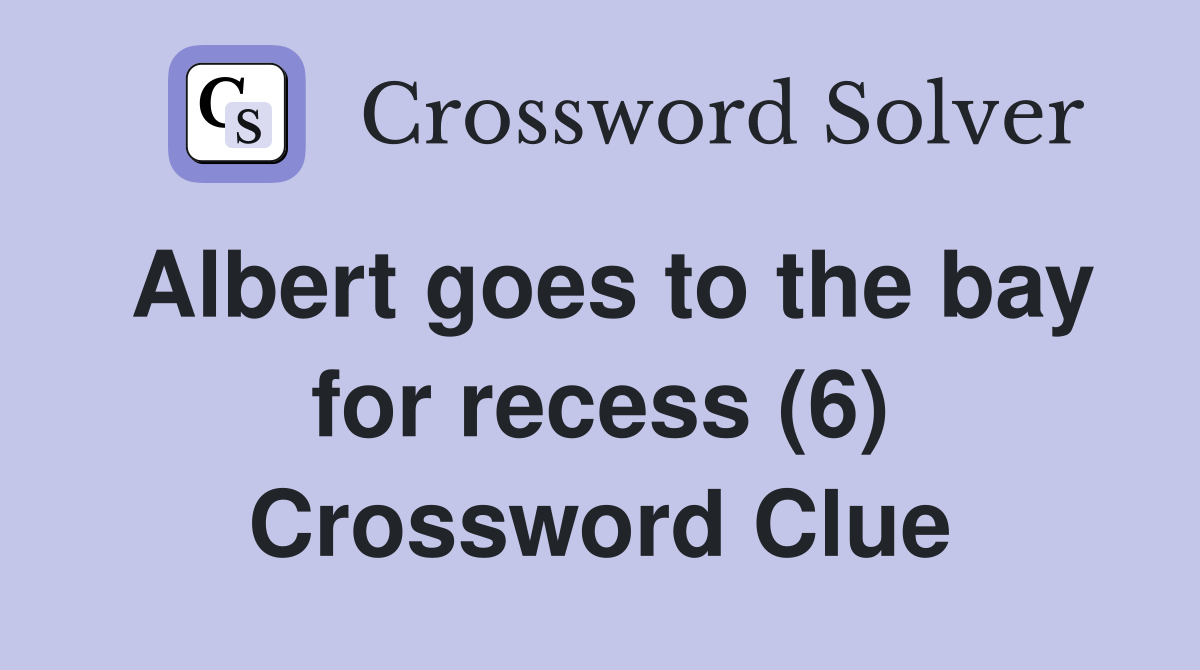 Albert goes to the bay for recess (6) Crossword Clue