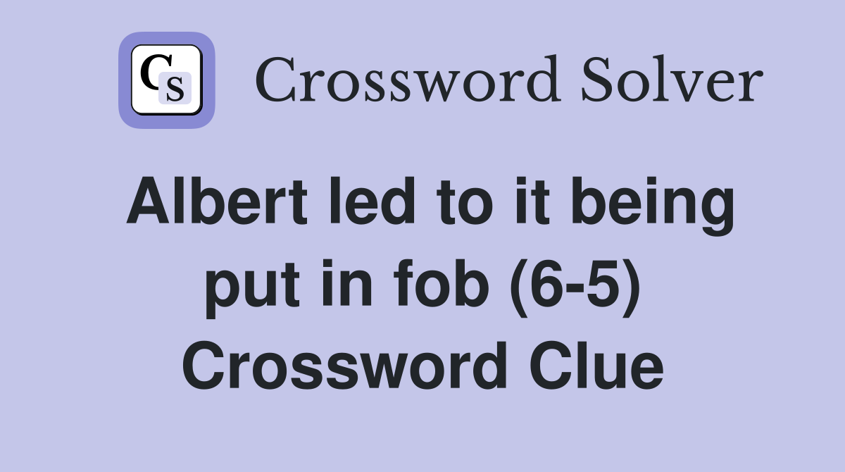 Albert led to it being put in fob (6-5) Crossword Clue