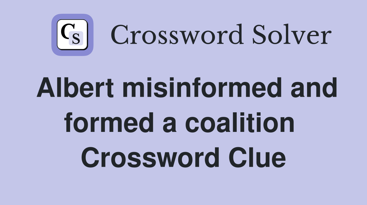 Albert misinformed and formed a coalition  Crossword Clue