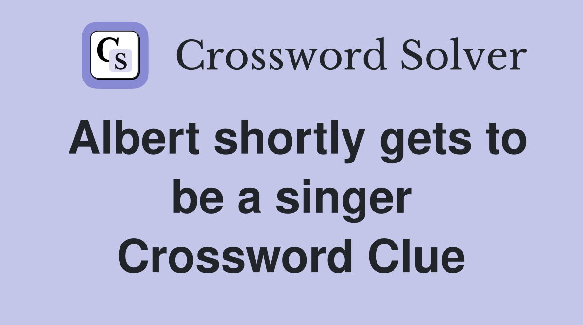 Albert shortly gets to be a singer Crossword Clue