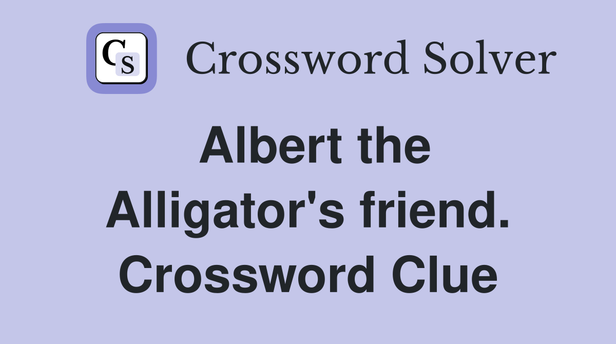 Albert the Alligator's friend. Crossword Clue
