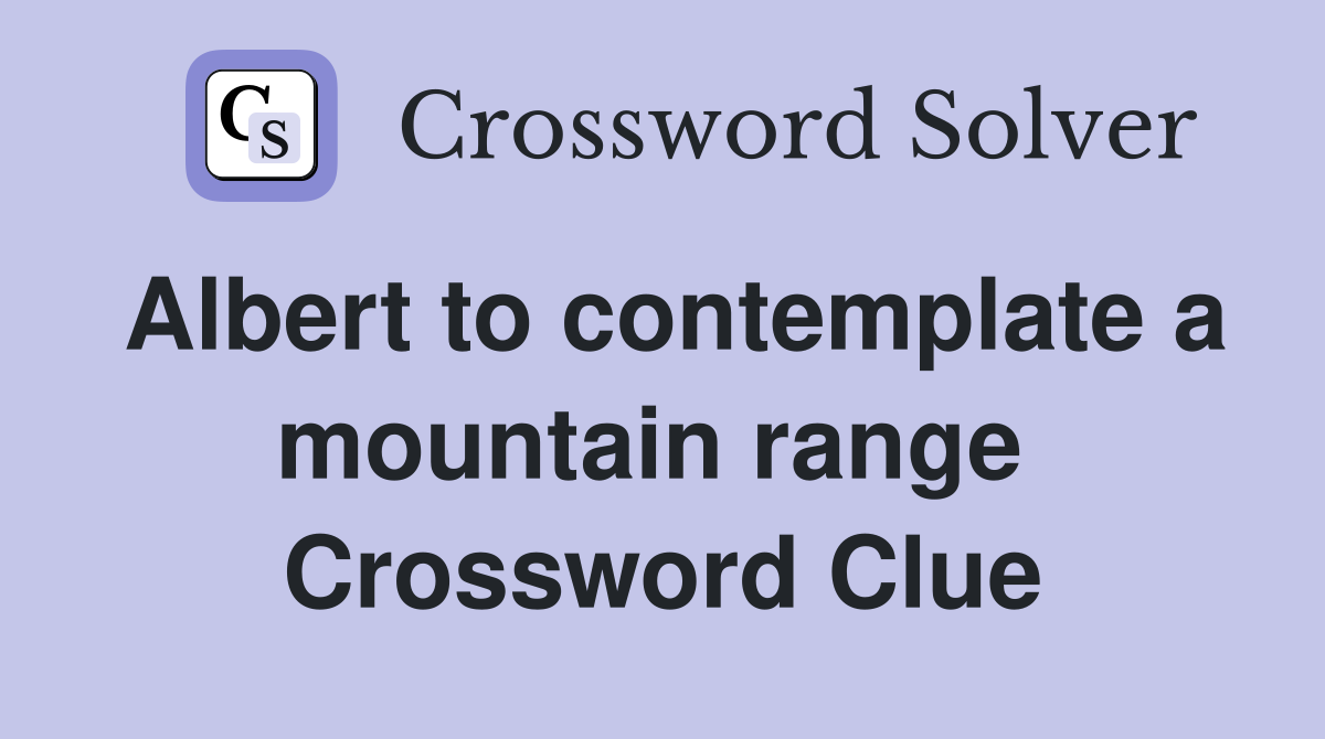 Albert to contemplate a mountain range  Crossword Clue