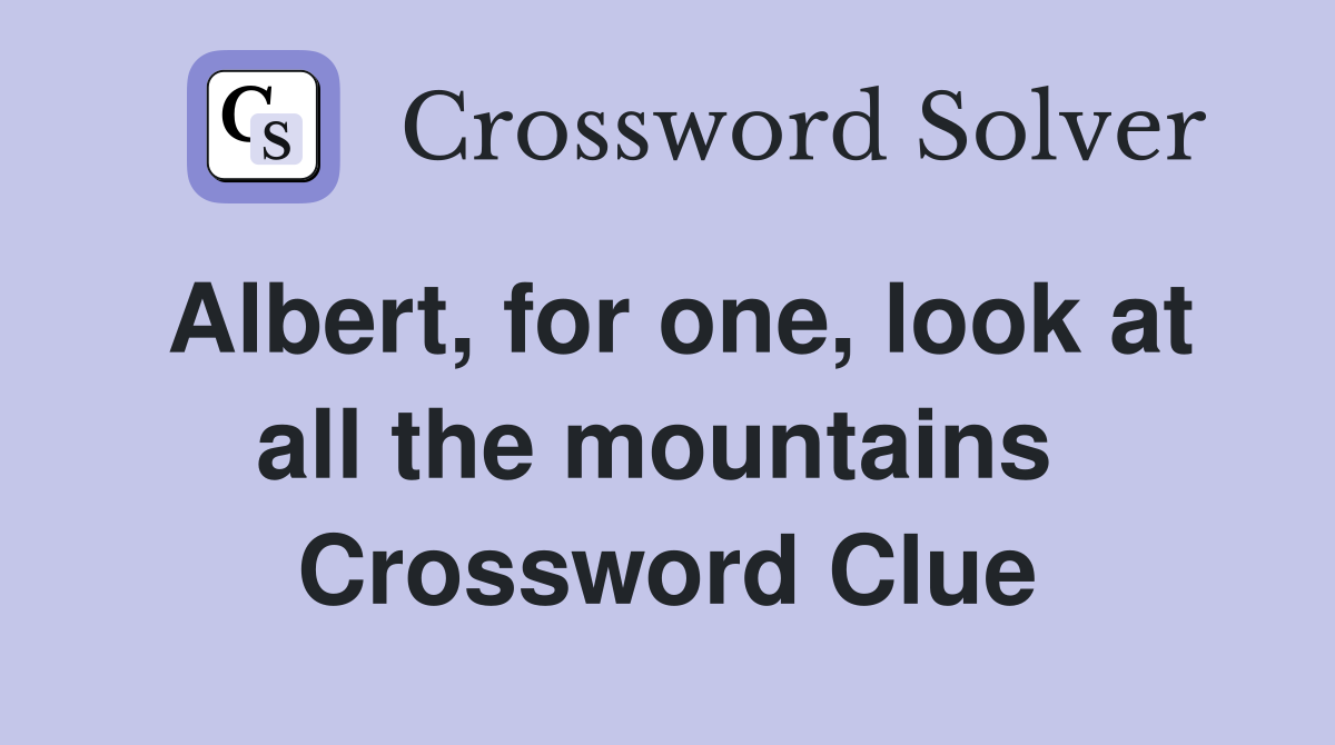 Albert, for one, look at all the mountains  Crossword Clue