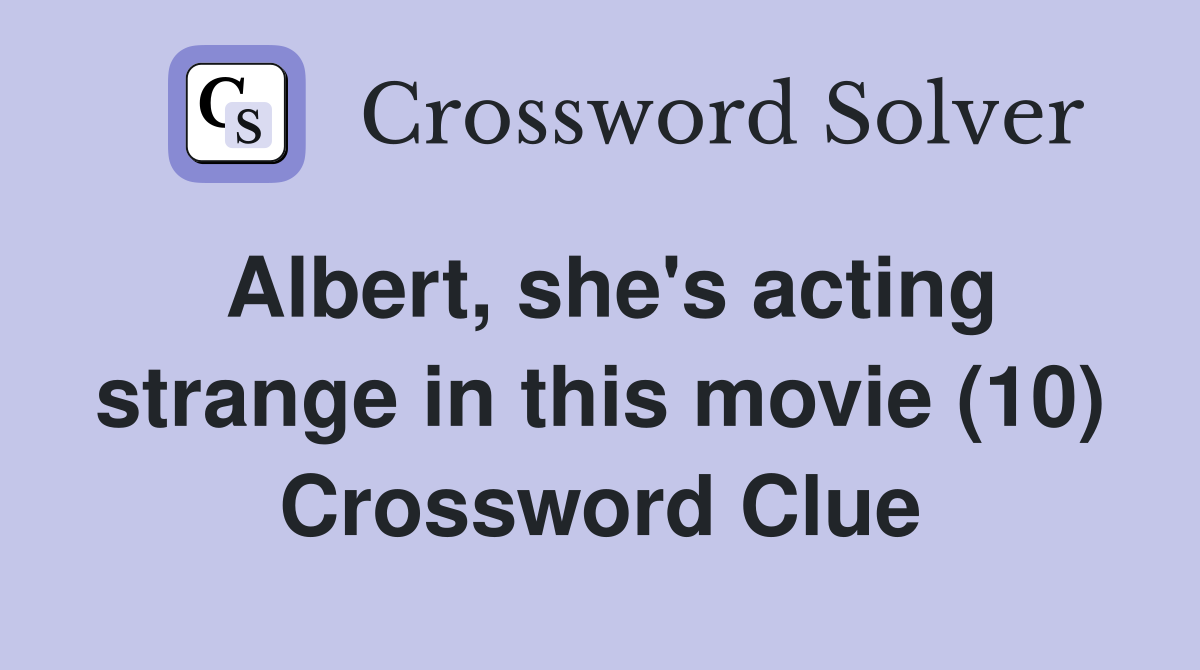 Albert, she's acting strange in this movie (10) Crossword Clue