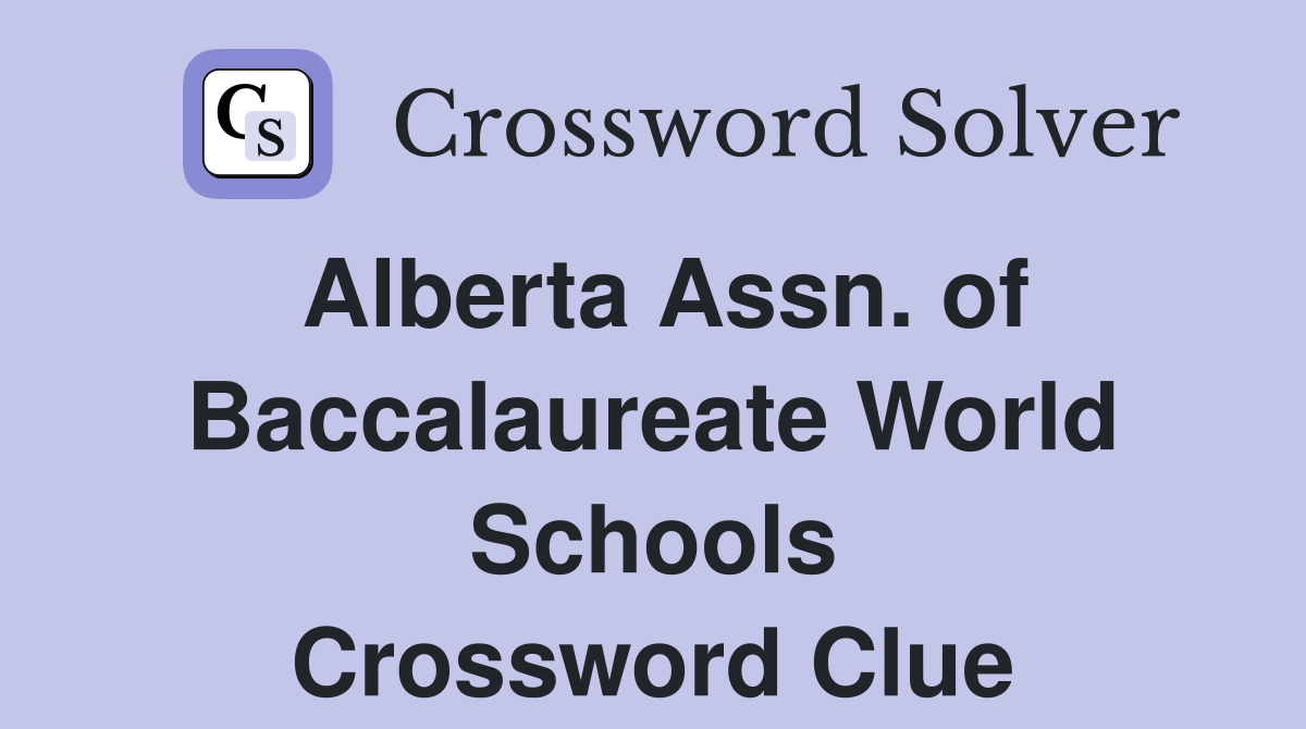 Alberta Assn. of Baccalaureate World Schools Crossword Clue