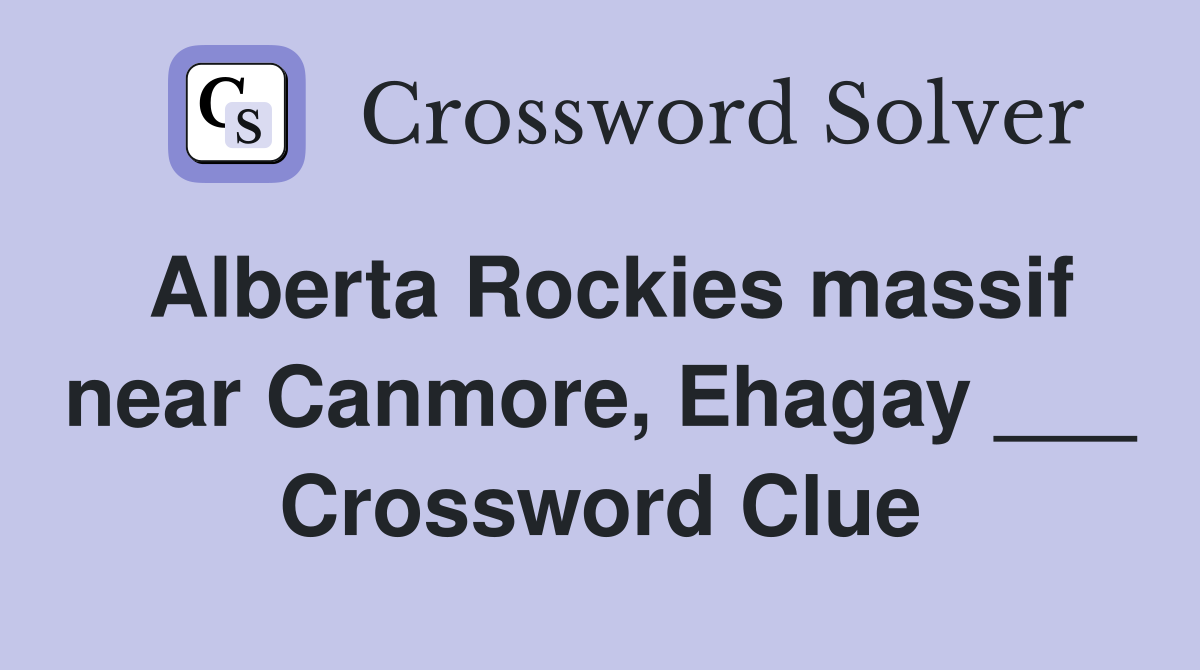 Alberta Rockies massif near Canmore, Ehagay ___ Crossword Clue
