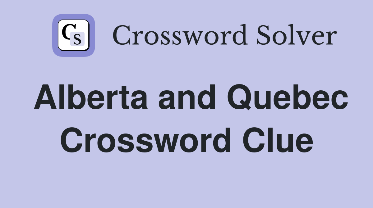 Alberta and Quebec Crossword Clue