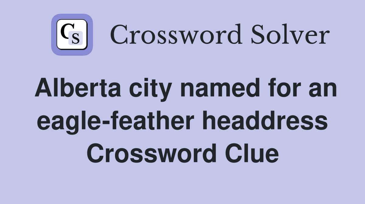 Alberta city named for an eagle-feather headdress Crossword Clue