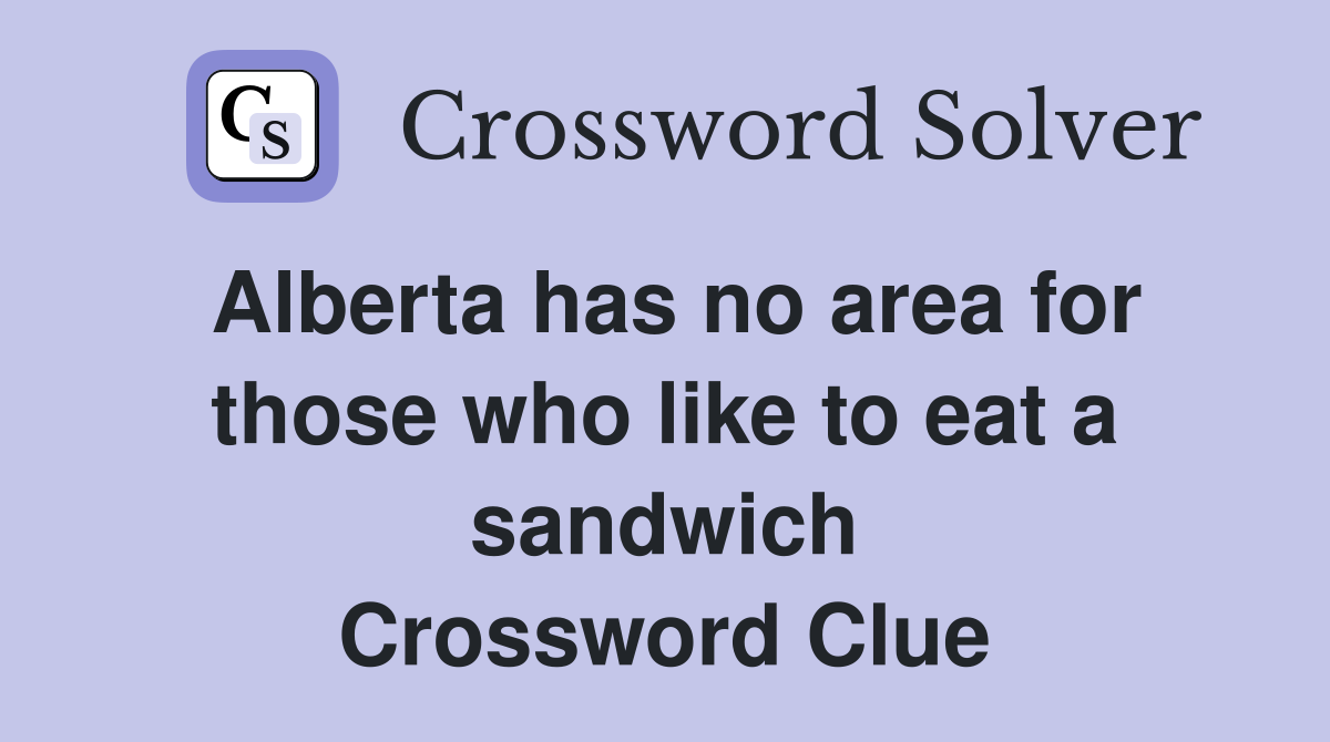 Alberta has no area for those who like to eat a sandwich Crossword Clue