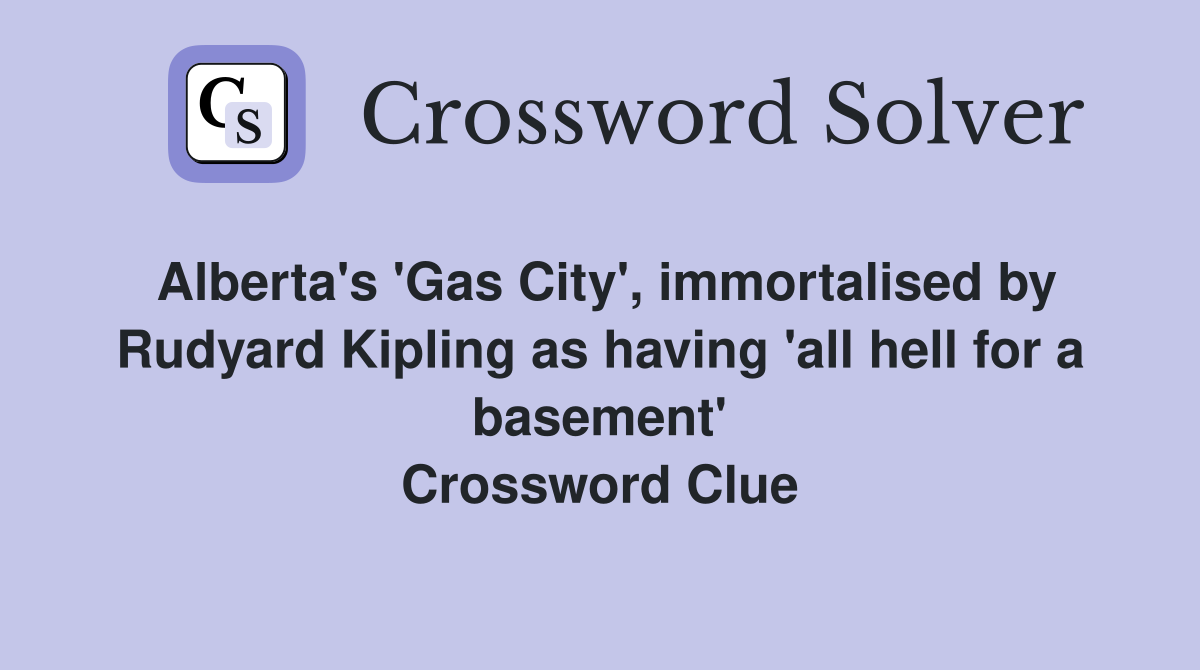 Alberta's 'Gas City', immortalised by Rudyard Kipling as having 'all hell for a basement' Crossword Clue