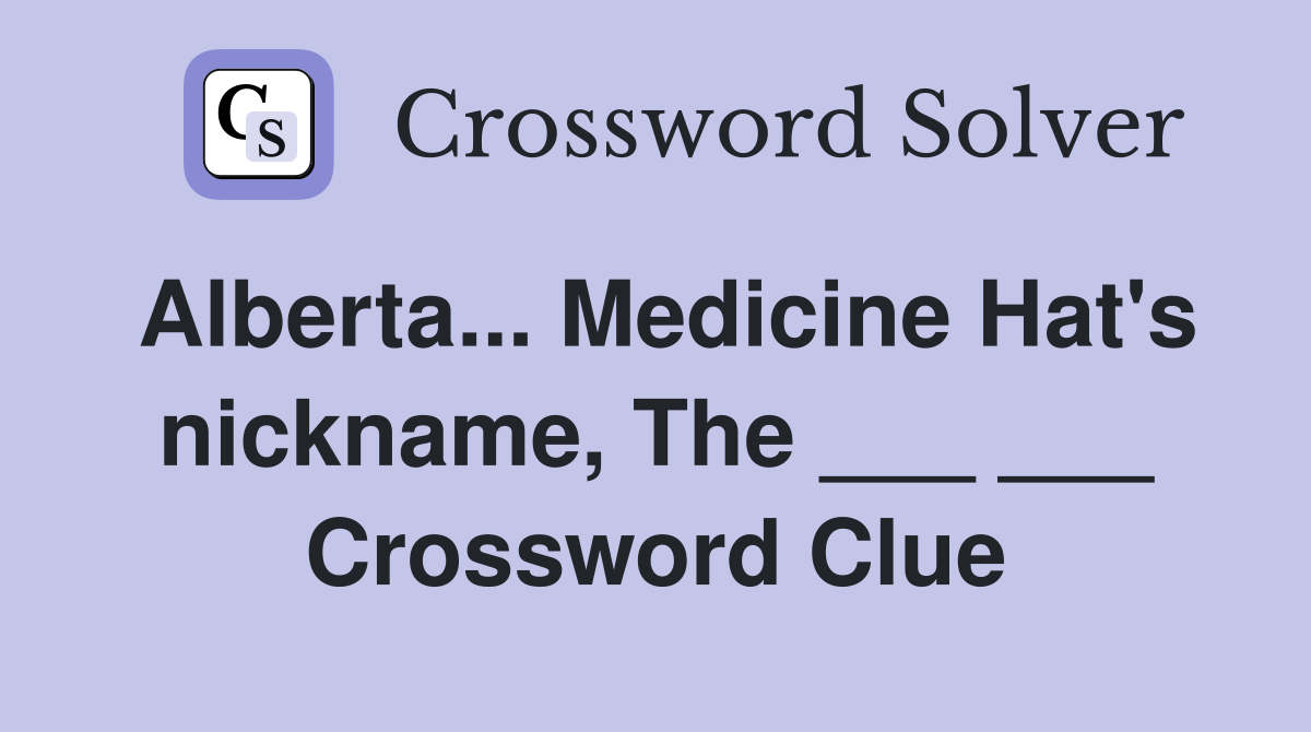 Alberta... Medicine Hat's nickname, The ___ ___ Crossword Clue
