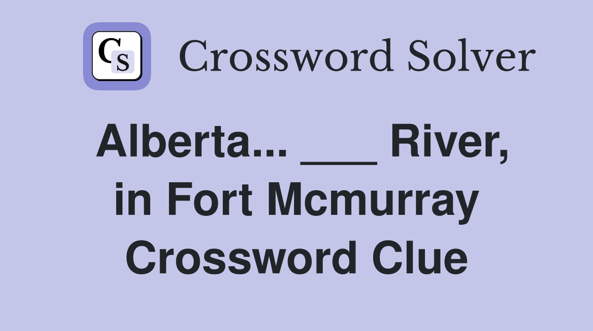 Alberta... ___ River, in Fort Mcmurray Crossword Clue