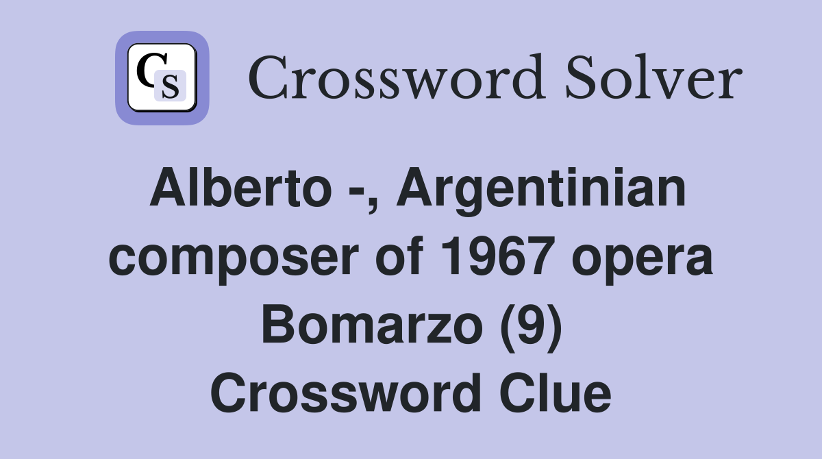Alberto -, Argentinian composer of 1967 opera Bomarzo (9) Crossword Clue