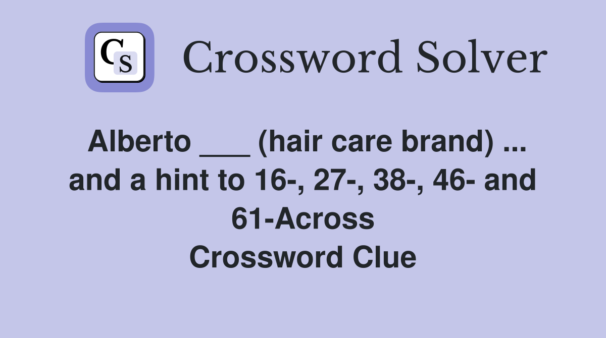 Alberto ___ (hair care brand) ... and a hint to 16-, 27-, 38-, 46- and 61-Across Crossword Clue