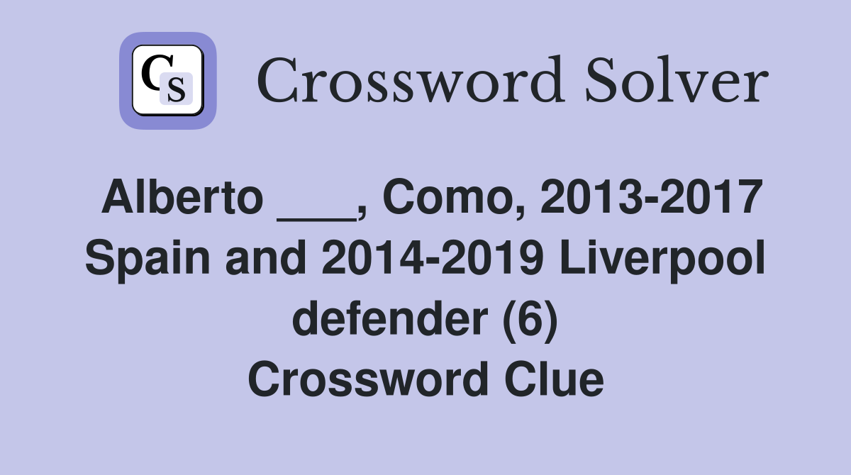 Alberto ___, Como, 2013-2017 Spain and 2014-2019 Liverpool defender (6) Crossword Clue