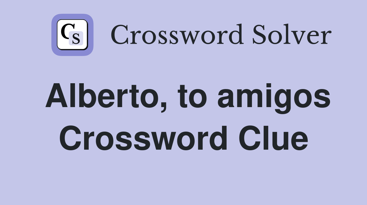 Alberto, to amigos Crossword Clue