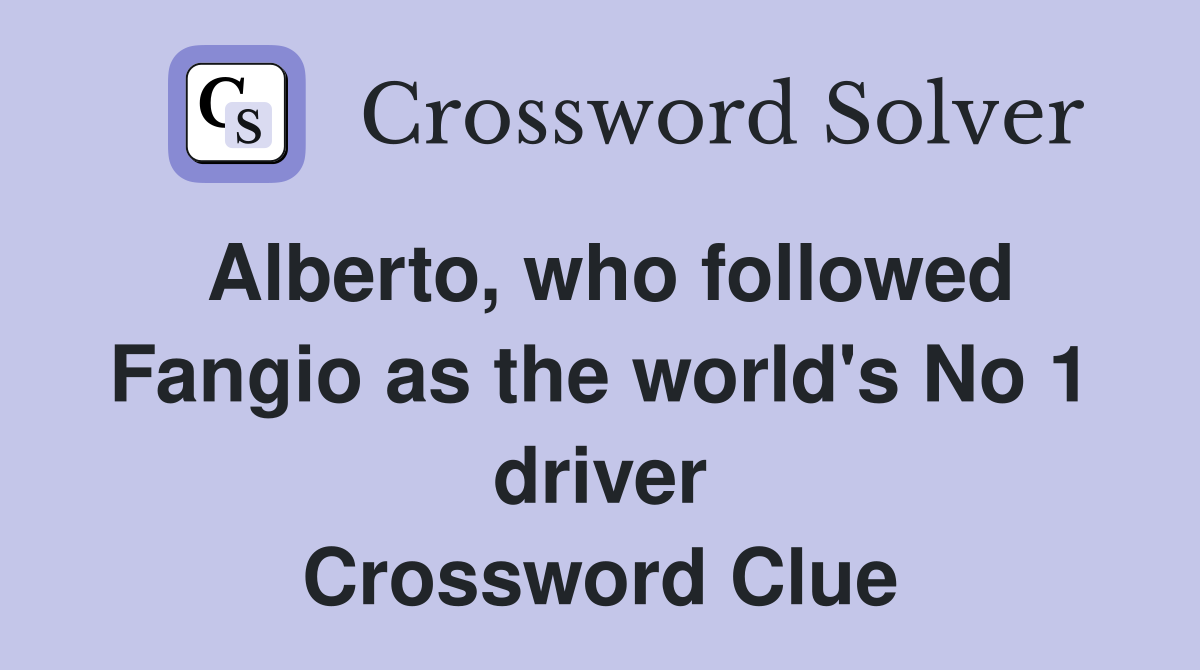Alberto, who followed Fangio as the world's No 1 driver Crossword Clue