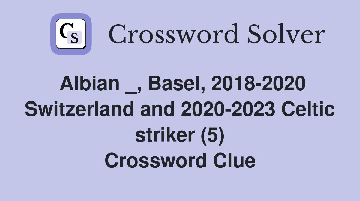 Albian _, Basel, 2018-2020 Switzerland and 2020-2023 Celtic striker (5) Crossword Clue