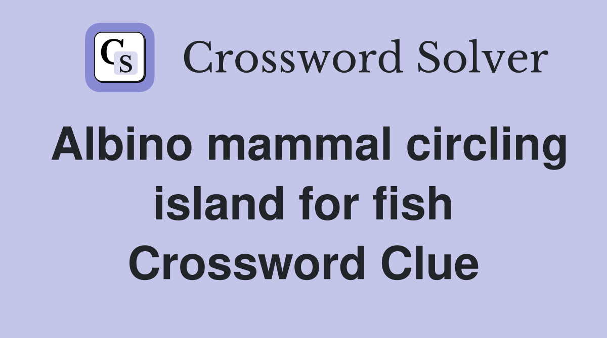 Albino mammal circling island for fish Crossword Clue