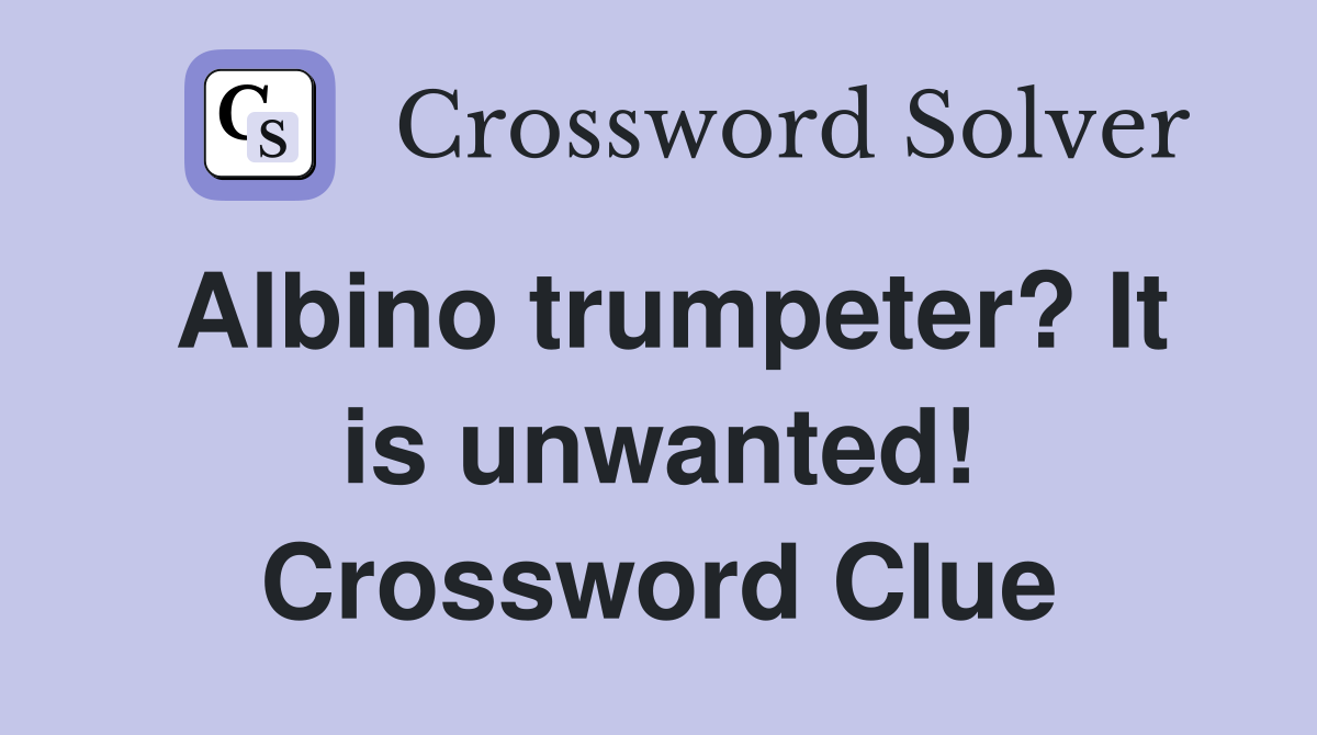 Albino trumpeter? It is unwanted! Crossword Clue