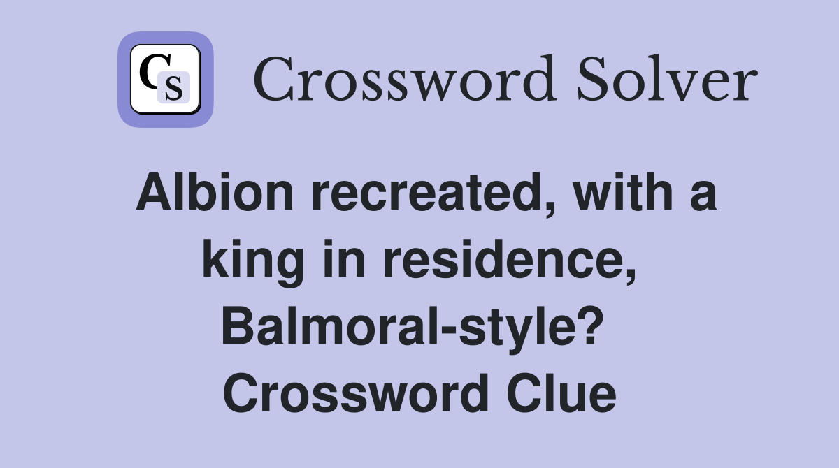 Albion recreated, with a king in residence, Balmoral-style?  Crossword Clue