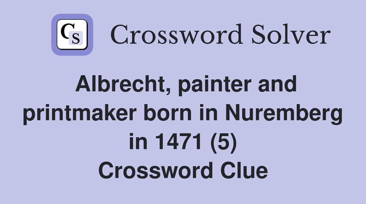 Albrecht, painter and printmaker born in Nuremberg in 1471 (5) Crossword Clue