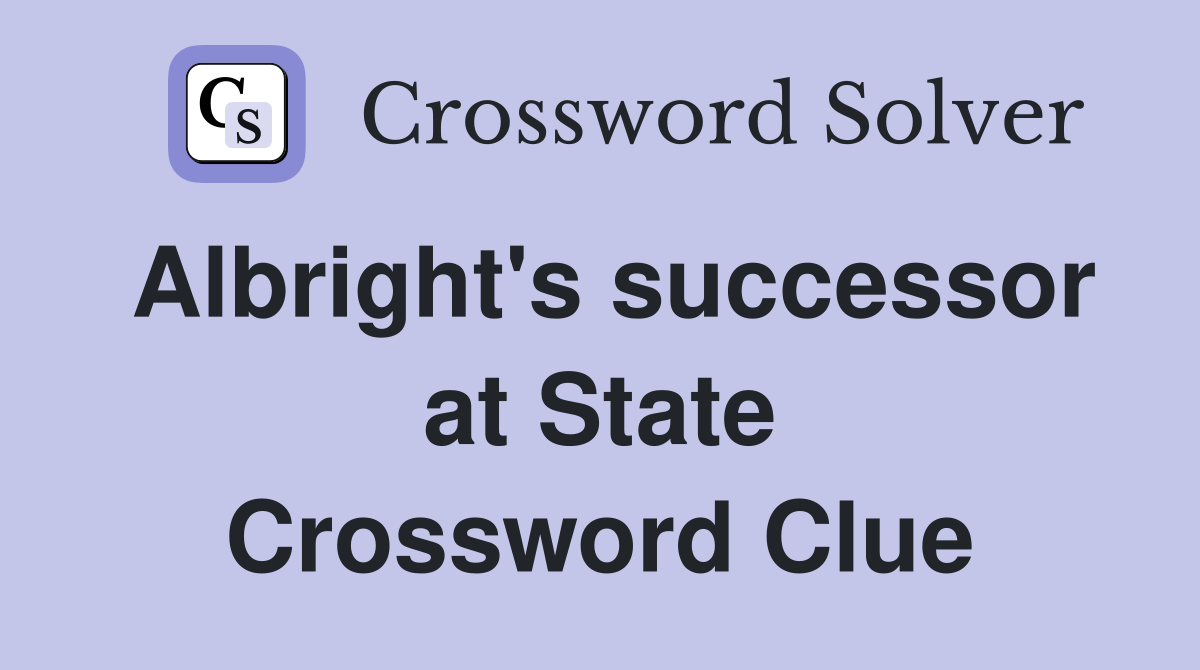 Albright's successor at State Crossword Clue