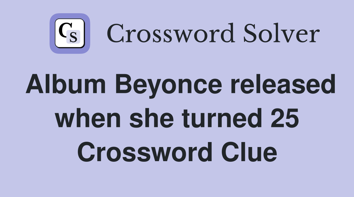 Album Beyonce released when she turned 25 Crossword Clue