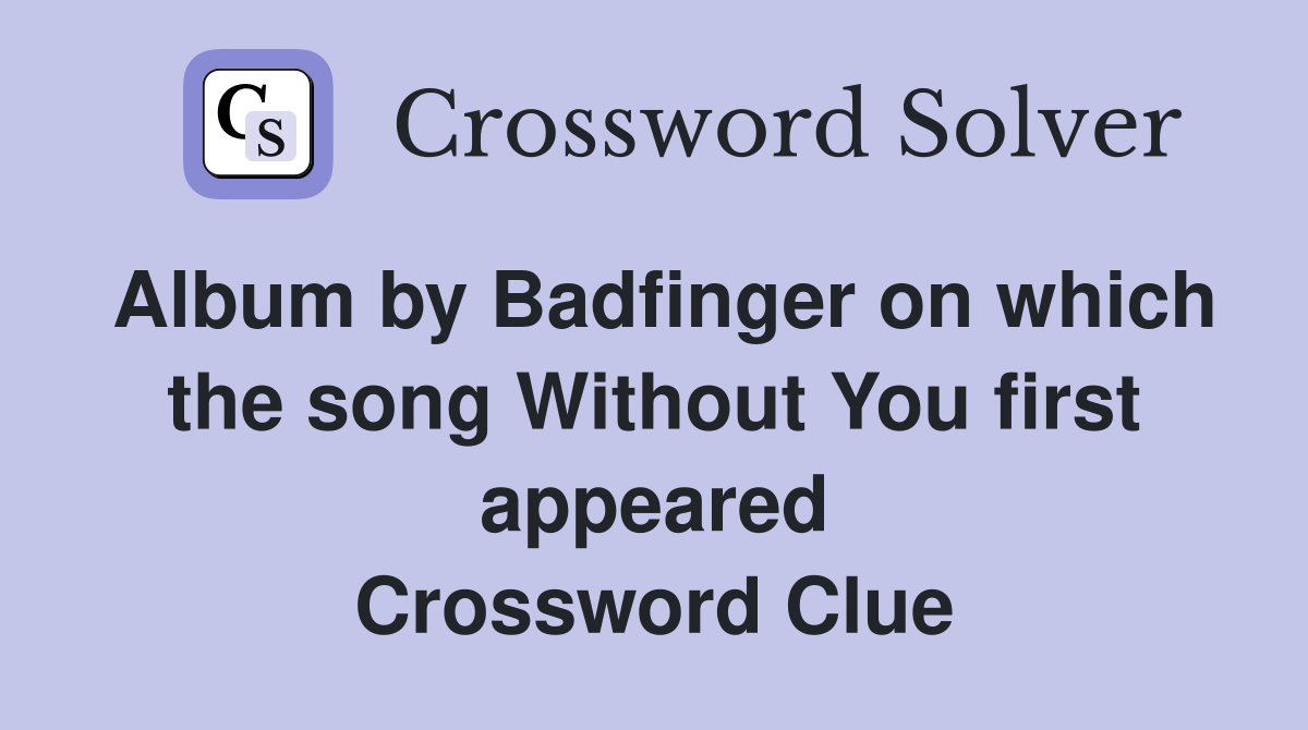 Album by Badfinger on which the song Without You first appeared Crossword Clue